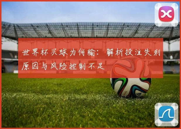 世界杯买球为何输:解析投注失利原因与风险控制不足