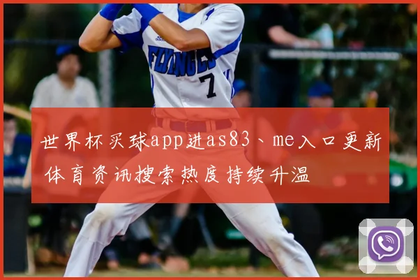 世界杯买球app进as83丶me入口更新 体育资讯搜索热度持续升温