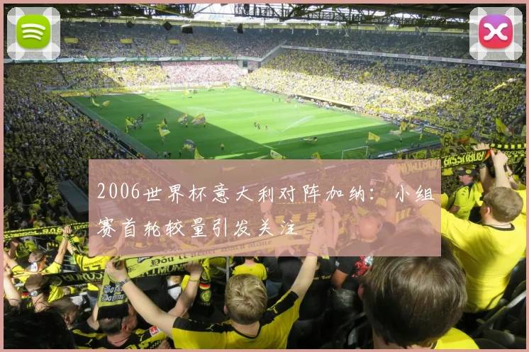 2006世界杯意大利对阵加纳：小组赛首轮较量引发关注
