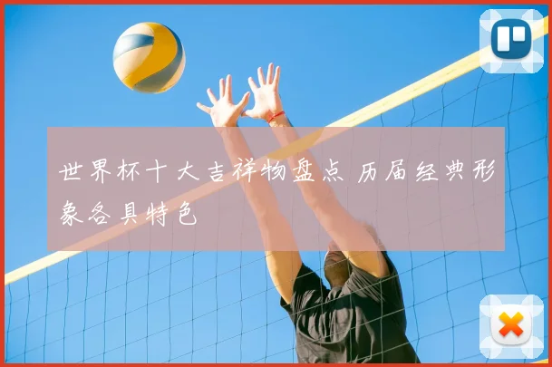 世界杯十大吉祥物盘点 历届经典形象各具特色