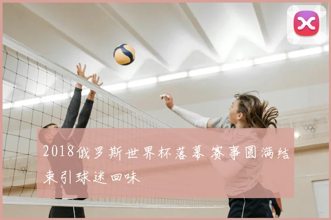 2018俄罗斯世界杯落幕 赛事圆满结束引球迷回味