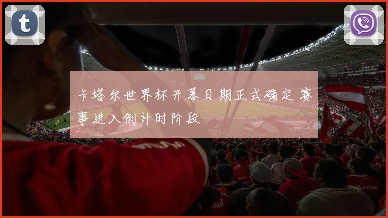 卡塔尔世界杯开幕日期正式确定 赛事进入倒计时阶段