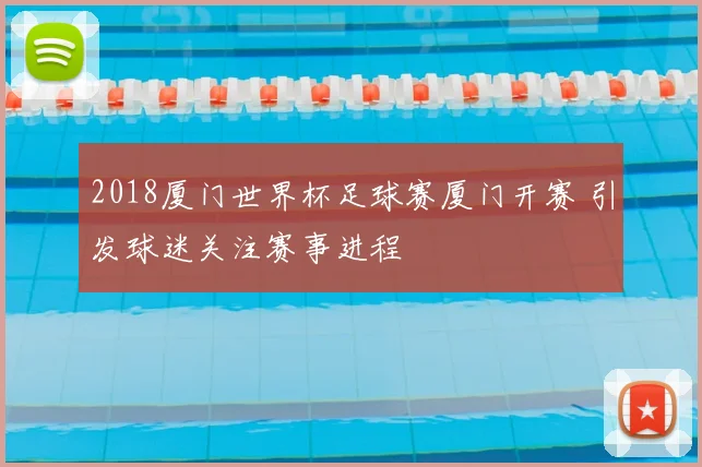 2018厦门世界杯足球赛厦门开赛 引发球迷关注赛事进程
