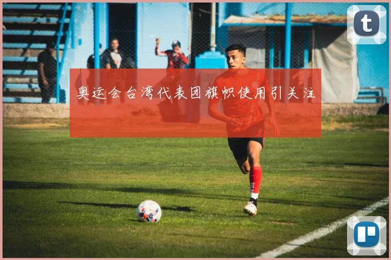 奥运会台湾代表团旗帜使用引关注